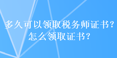 多久可以領(lǐng)取稅務(wù)師證書？怎么領(lǐng)取證書？