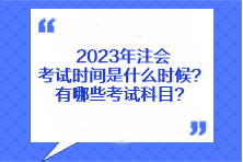 2023年注會考試時間是什么時候？有哪些考試科目？