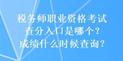 稅務(wù)師職業(yè)資格考試查分入口是哪個(gè)？成績(jī)什么時(shí)候查詢？