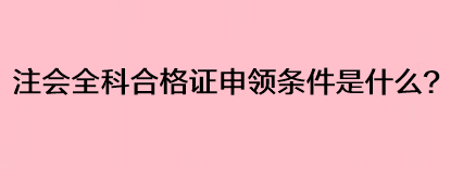 注會全科合格證申領(lǐng)條件是什么？