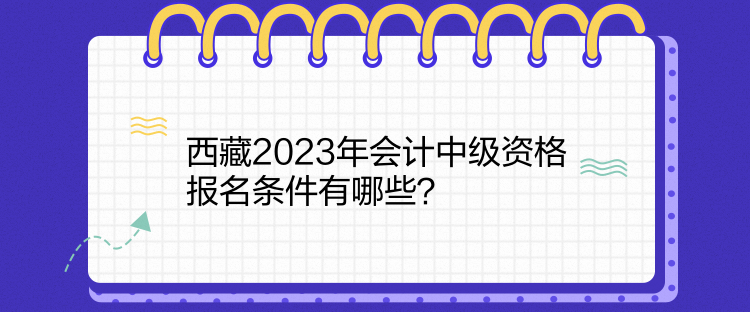 西藏2023年會計中級資格報名條件有哪些？