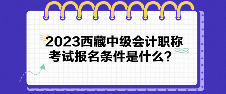 2023西藏中級會計職稱考試報名條件是什么？