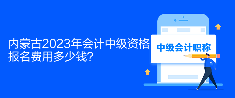 內(nèi)蒙古2023年會計中級資格報名費(fèi)用多少錢？