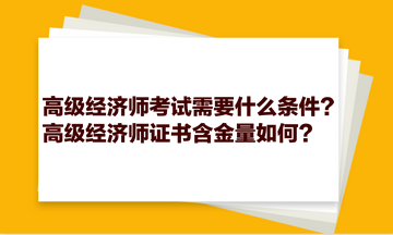 高級經(jīng)濟師考試需要什么條件？高級經(jīng)濟師證書含金量如何？