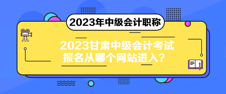 2023甘肅中級會計考試報名從哪個網(wǎng)站進入？