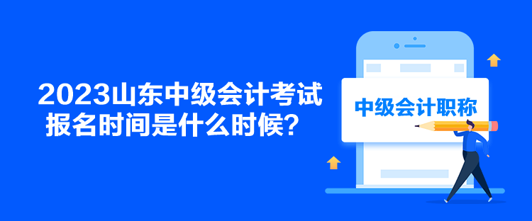 2023山東中級會計考試報名時間是什么時候？