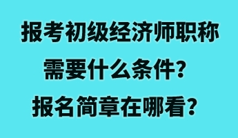 報(bào)考初級(jí)經(jīng)濟(jì)師職稱需要什么條件？報(bào)名簡(jiǎn)章在哪看？