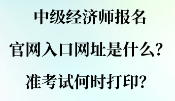 中級經(jīng)濟(jì)師報名官網(wǎng)入口網(wǎng)址是什么？準(zhǔn)考試何時打??？