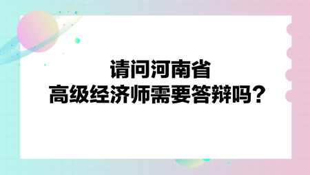 請問河南省高級經(jīng)濟(jì)師需要答辯嗎？