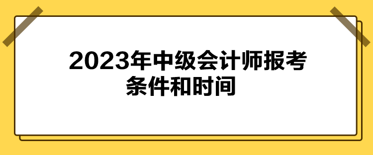 2023年中級會計師報考條件和時間