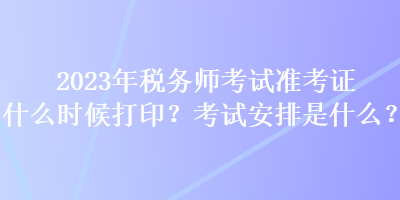 2023年稅務(wù)師考試準(zhǔn)考證什么時(shí)候打??？考試安排是什么？