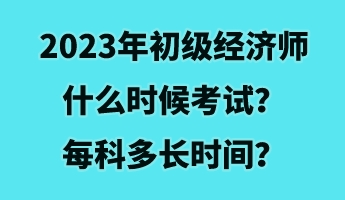 2023年初級(jí)經(jīng)濟(jì)師什么時(shí)候考試？每科多長時(shí)間？