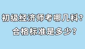 初級經(jīng)濟師考哪幾科？合格標(biāo)準(zhǔn)是多少_