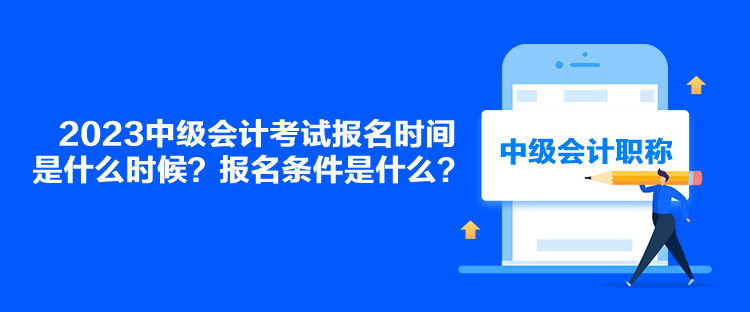 2023中級會計考試報名時間是什么時候？報名條件是什么？