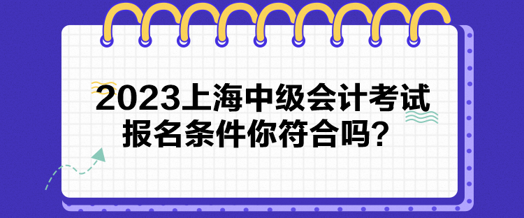 2023上海中級(jí)會(huì)計(jì)考試報(bào)名條件你符合嗎？