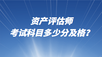 資產(chǎn)評估師考試科目多少分及格？