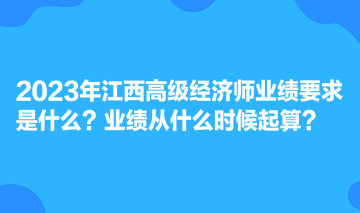 2023年江西高級經(jīng)濟(jì)師業(yè)績要求是什么？業(yè)績從什么時候起算