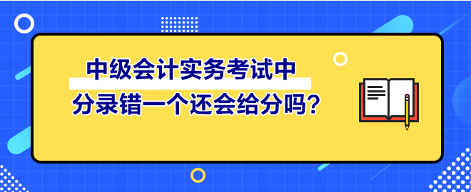 中級(jí)會(huì)計(jì)實(shí)務(wù)考試中 分錄錯(cuò)一個(gè)還會(huì)給分嗎？