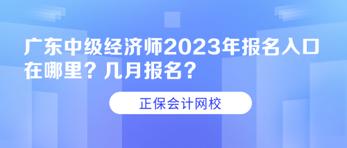 廣東中級(jí)經(jīng)濟(jì)師2023年報(bào)名入口在哪里？幾月報(bào)名？