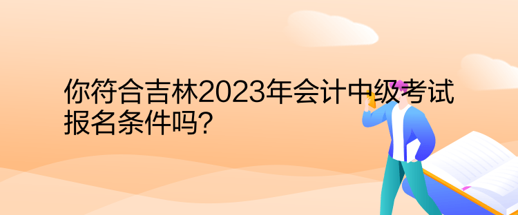 你符合吉林2023年會(huì)計(jì)中級(jí)考試報(bào)名條件嗎？