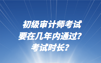 初級審計師考試要在幾年內(nèi)通過？考試時長？