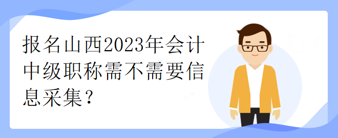 報名山西2023年會計中級職稱需不需要信息采集？