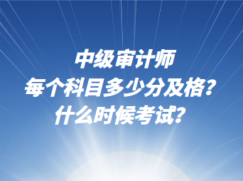 中級審計師每個科目多少分及格？什么時候考試？