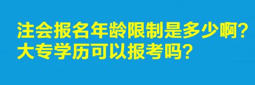 注會報名年齡限制是多少?。看髮W歷可以報考嗎？