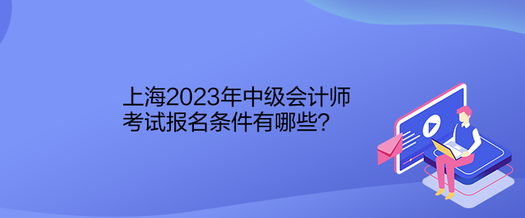 上海2023年中級會(huì)計(jì)師考試報(bào)名條件有哪些？