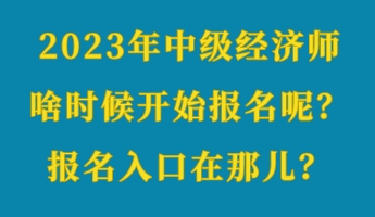 2023年中級經(jīng)濟(jì)師啥時(shí)候開始報(bào)名呢？報(bào)名入口在那兒？