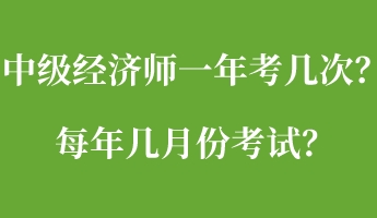 中級經(jīng)濟師一年考幾次？每年幾月份考試？