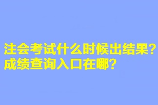 注會考試什么時候出結果？成績查詢入口在哪？