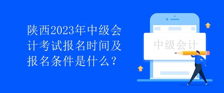 陜西2023年中級(jí)會(huì)計(jì)考試報(bào)名時(shí)間及報(bào)名條件是什么？