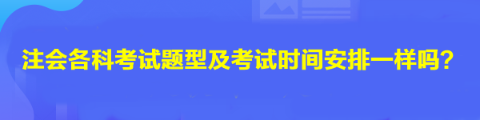 注會各科考試題型及考試時間安排一樣嗎？