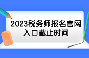 2023稅務(wù)師報(bào)名官網(wǎng)入口截止時(shí)間