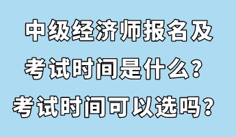 中級經(jīng)濟師報名及考試時間是什么？考試時間可以選嗎？