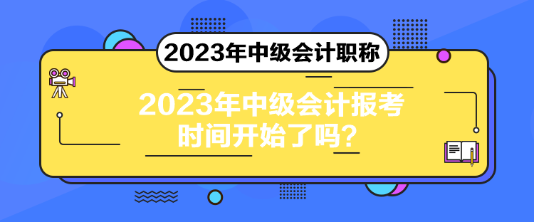 2023年中級(jí)會(huì)計(jì)報(bào)考時(shí)間開始了嗎？