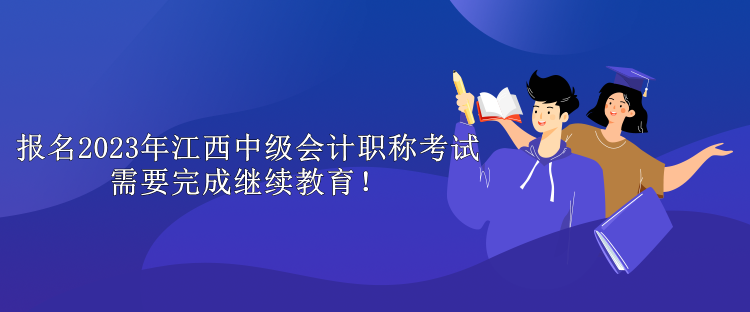 報名2023年江西中級會計職稱考試需要完成繼續(xù)教育！