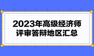 高級(jí)經(jīng)濟(jì)師評(píng)審需要答辯嗎？2023年高級(jí)經(jīng)濟(jì)師評(píng)審答辯地區(qū)匯總