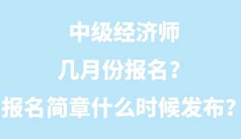 中級(jí)經(jīng)濟(jì)師幾月份報(bào)名？報(bào)名簡(jiǎn)章什么時(shí)候發(fā)布？