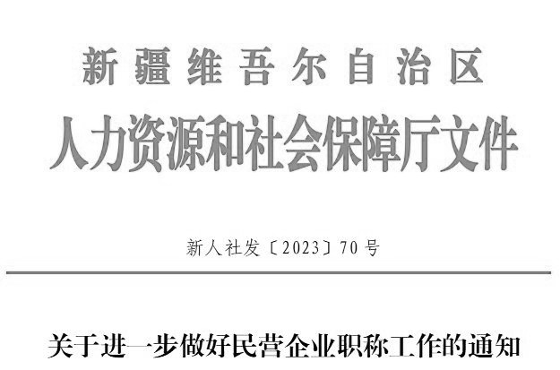 關(guān)于進(jìn)一步做好民營企業(yè)職稱工作的通知（新人社發(fā)〔2023〕70號(hào)）