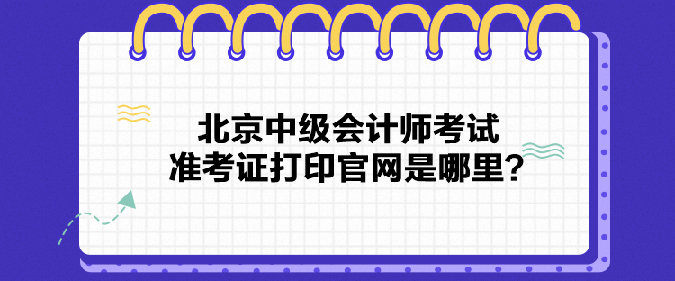 北京中級會計師考試準考證打印官網(wǎng)是哪里？