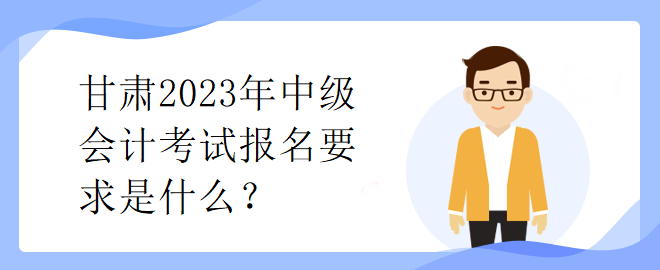 甘肅2023年中級會計考試報名要求是什么？