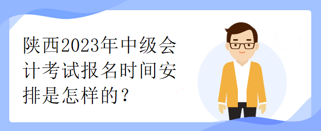 陜西2023年中級(jí)會(huì)計(jì)考試報(bào)名時(shí)間安排是怎樣的？