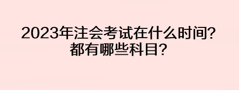 2023年注會(huì)考試在什么時(shí)間？都有哪些科目？