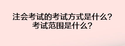 注會考試的考試方式是什么？考試范圍是什么？