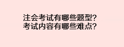 注會考試有哪些題型？考試內容有哪些難點？