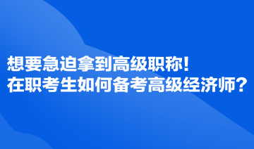 想要急迫拿到高級職稱！在職考生如何備考高級經(jīng)濟(jì)師？