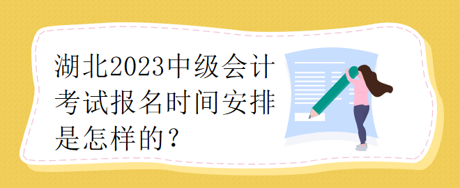 湖北2023中級(jí)會(huì)計(jì)考試報(bào)名時(shí)間安排是怎樣的？