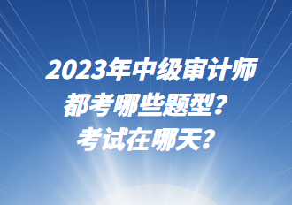 2023年中級審計師都考哪些題型？考試在哪天？